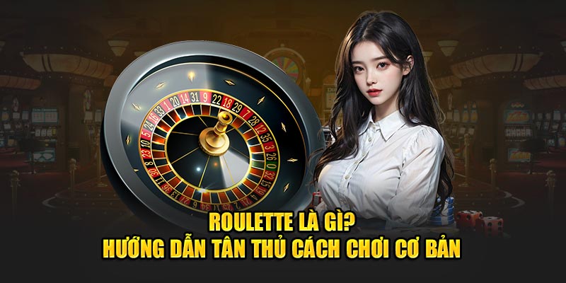 Roulette là gì? Hướng Dẫn Newbie Cách Chơi Cơ Bản