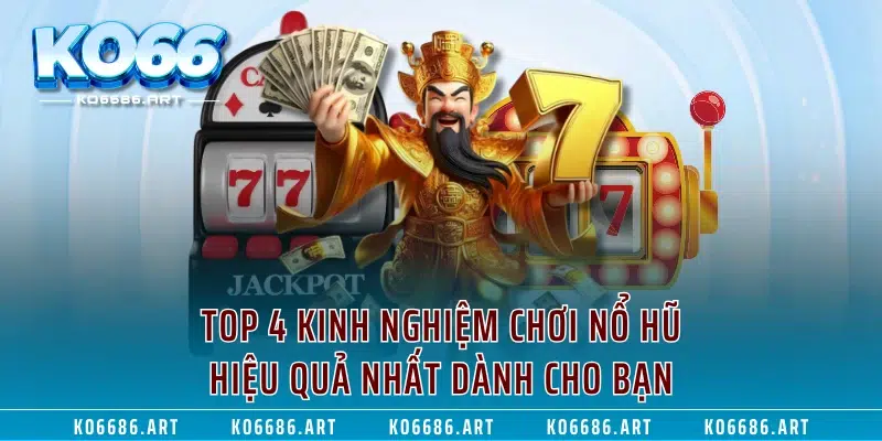 Top 4 Kinh Nghiệm Chơi Nổ Hũ Hiệu Quả Nhất Dành Cho Bạn