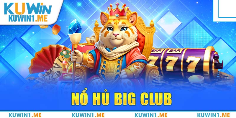 Nổ Hũ Big Club Online Chất Lượng #1, Chơi Là Trúng Jackpot
